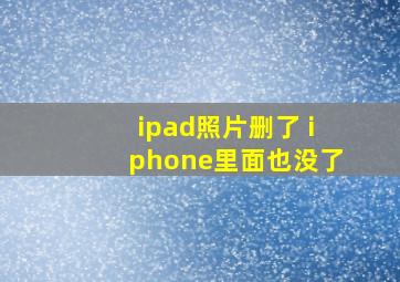 ipad照片删了 iphone里面也没了